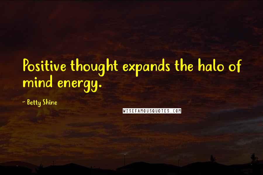 Betty Shine Quotes: Positive thought expands the halo of mind energy.