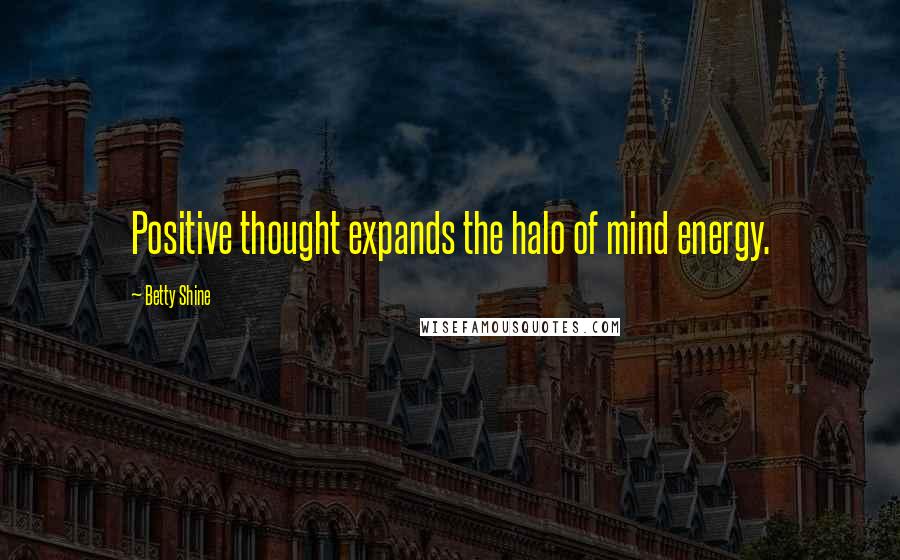 Betty Shine Quotes: Positive thought expands the halo of mind energy.