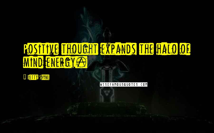 Betty Shine Quotes: Positive thought expands the halo of mind energy.