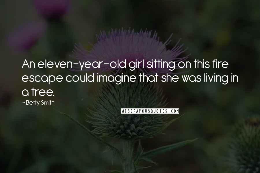Betty Smith Quotes: An eleven-year-old girl sitting on this fire escape could imagine that she was living in a tree.