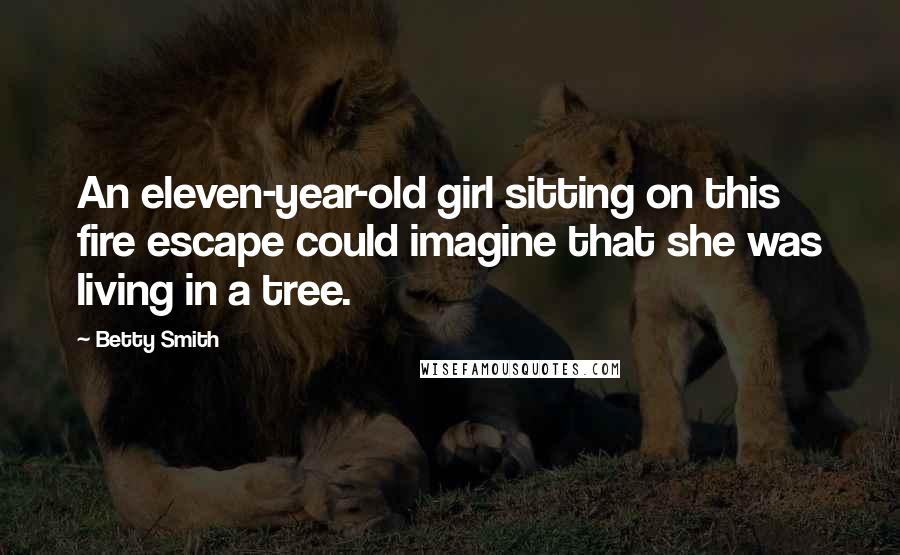Betty Smith Quotes: An eleven-year-old girl sitting on this fire escape could imagine that she was living in a tree.