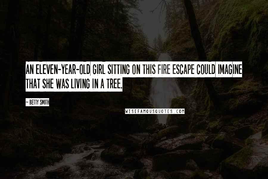 Betty Smith Quotes: An eleven-year-old girl sitting on this fire escape could imagine that she was living in a tree.