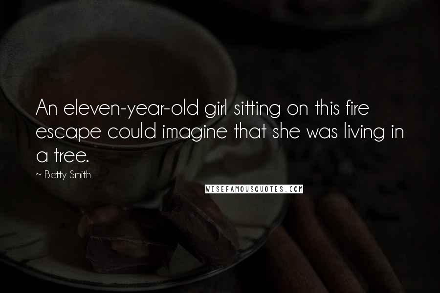 Betty Smith Quotes: An eleven-year-old girl sitting on this fire escape could imagine that she was living in a tree.
