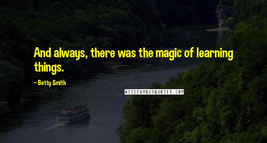 Betty Smith Quotes: And always, there was the magic of learning things.