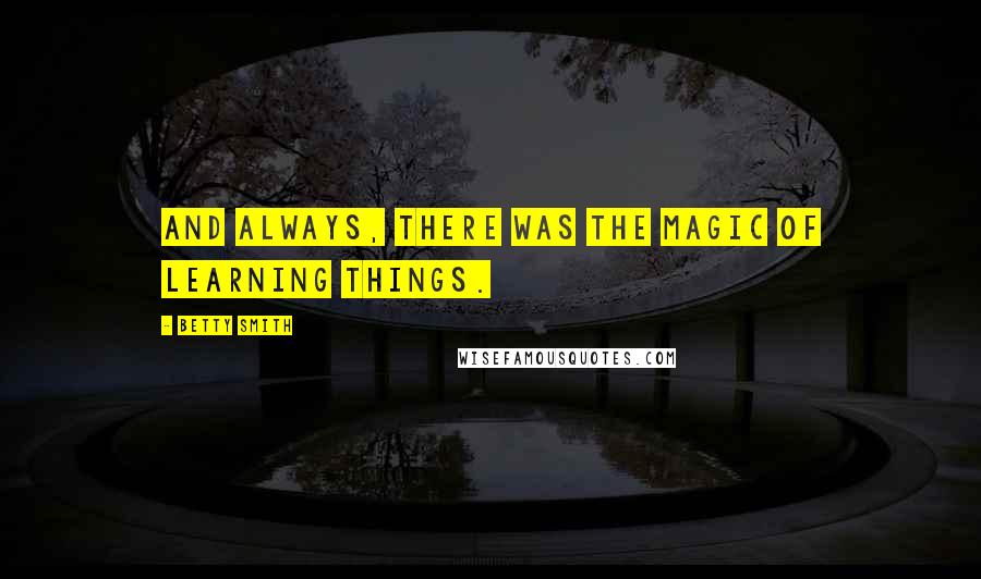 Betty Smith Quotes: And always, there was the magic of learning things.