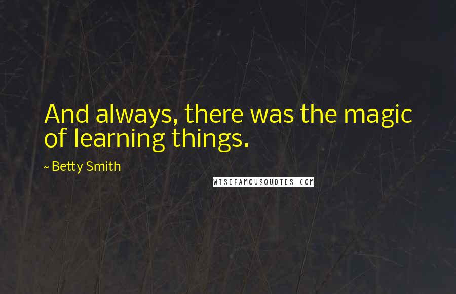 Betty Smith Quotes: And always, there was the magic of learning things.