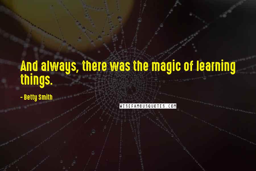 Betty Smith Quotes: And always, there was the magic of learning things.