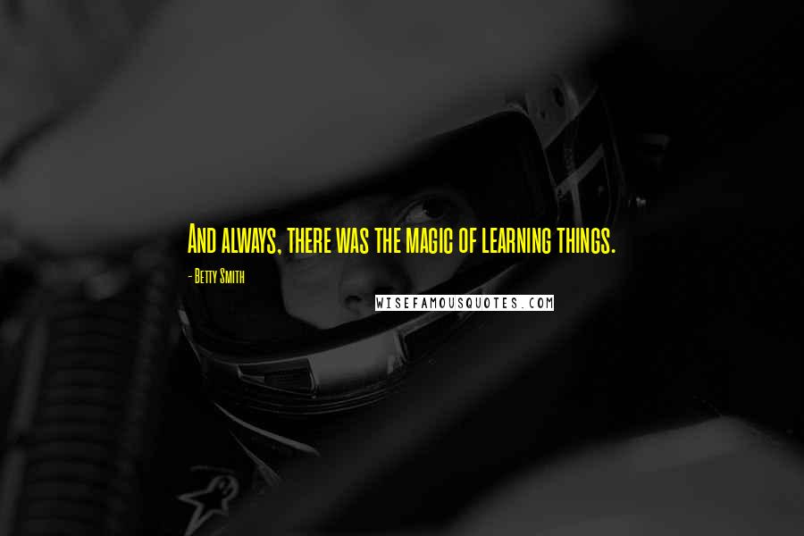 Betty Smith Quotes: And always, there was the magic of learning things.