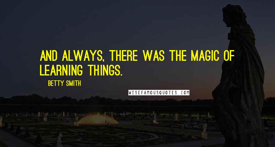 Betty Smith Quotes: And always, there was the magic of learning things.