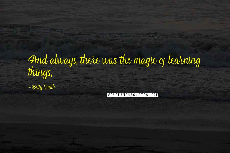 Betty Smith Quotes: And always, there was the magic of learning things.