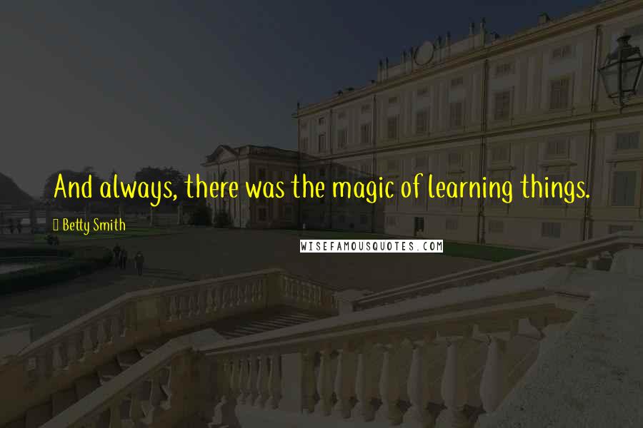 Betty Smith Quotes: And always, there was the magic of learning things.