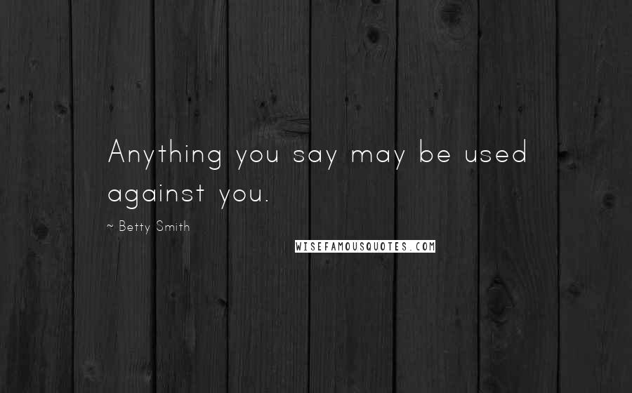 Betty Smith Quotes: Anything you say may be used against you.