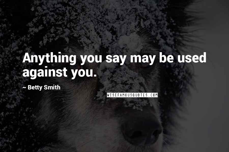 Betty Smith Quotes: Anything you say may be used against you.