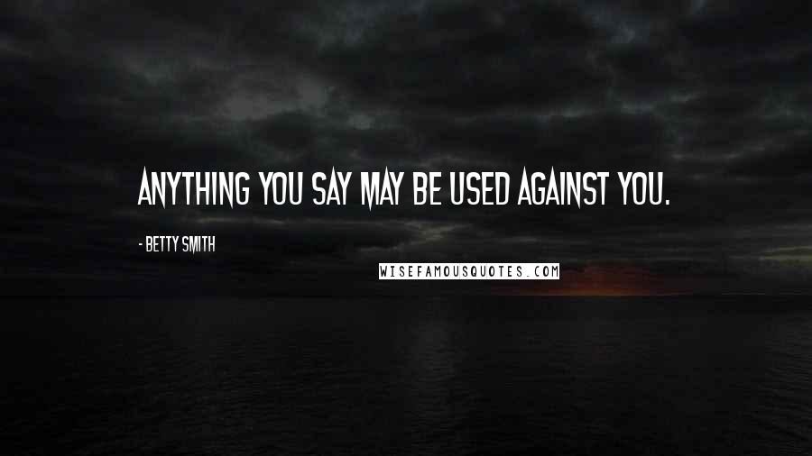 Betty Smith Quotes: Anything you say may be used against you.