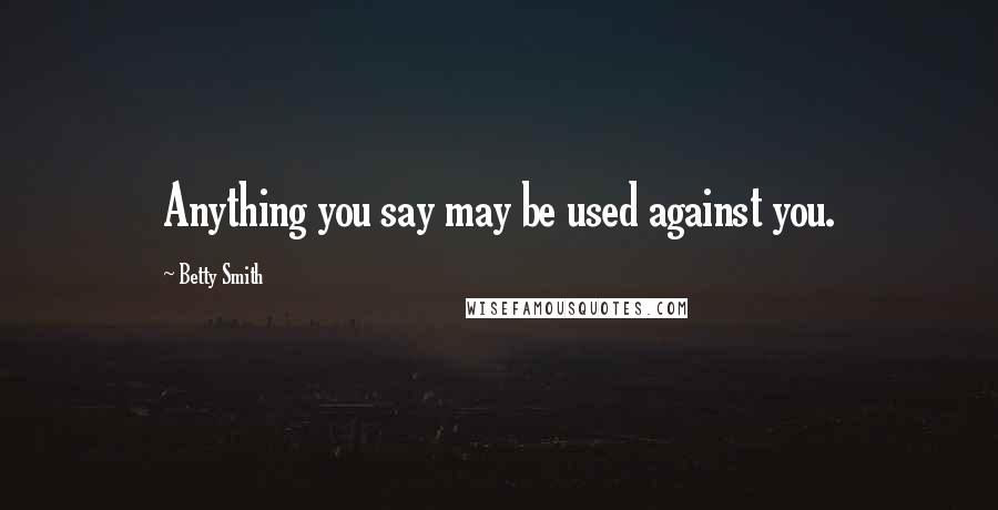 Betty Smith Quotes: Anything you say may be used against you.