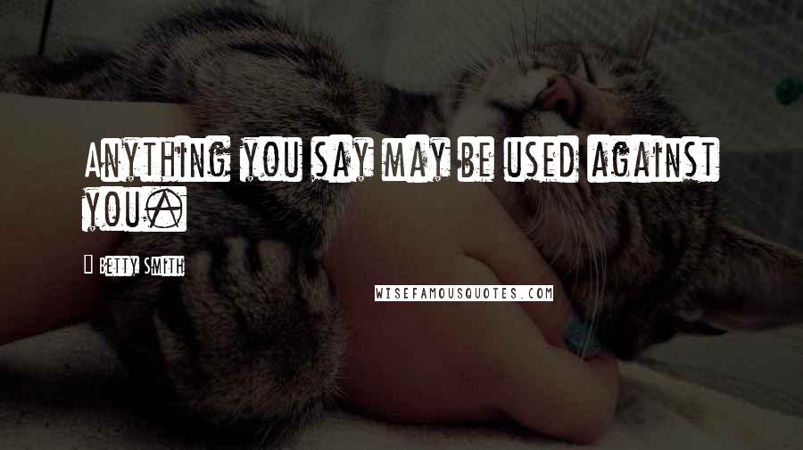 Betty Smith Quotes: Anything you say may be used against you.