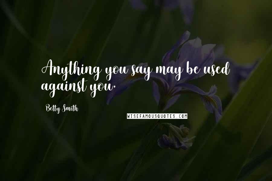 Betty Smith Quotes: Anything you say may be used against you.