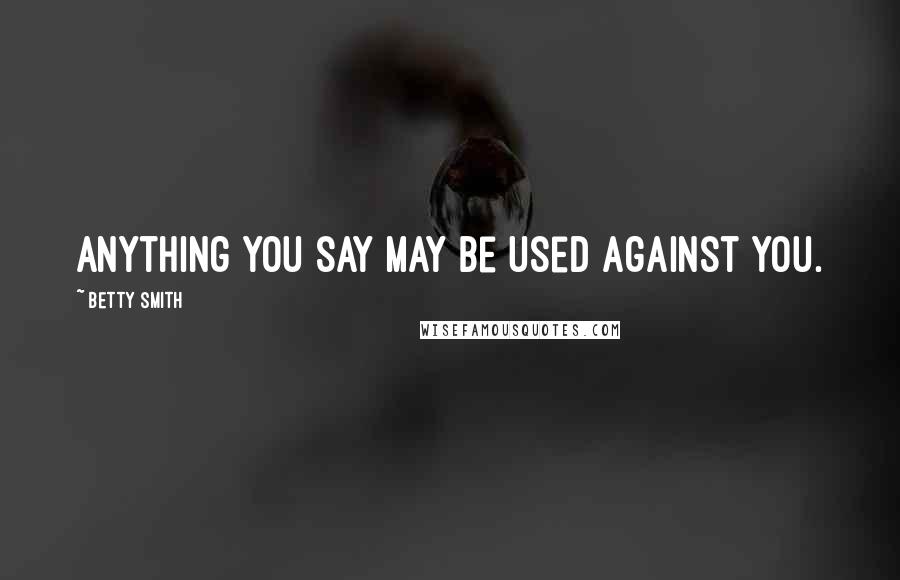 Betty Smith Quotes: Anything you say may be used against you.