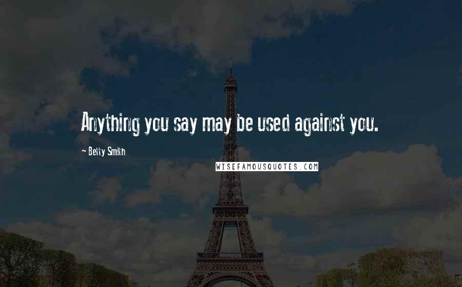Betty Smith Quotes: Anything you say may be used against you.