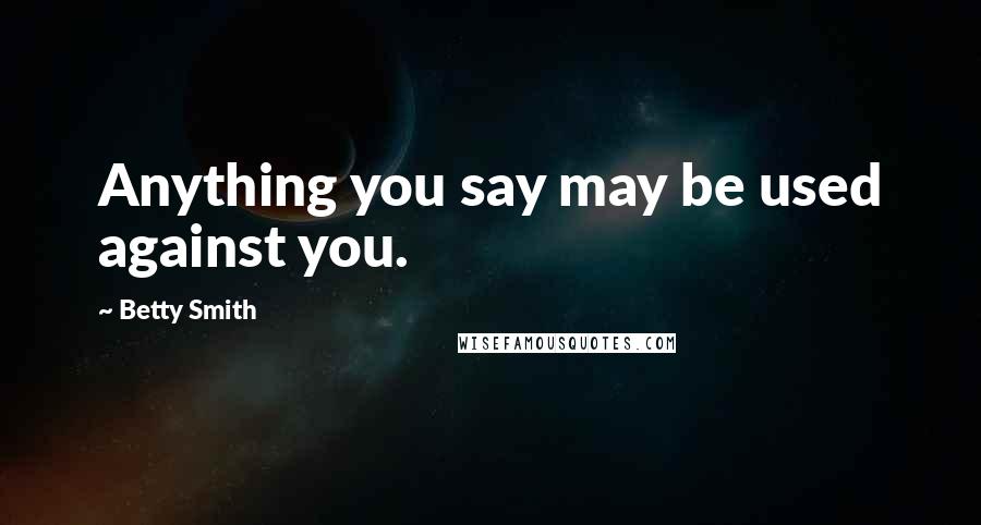 Betty Smith Quotes: Anything you say may be used against you.