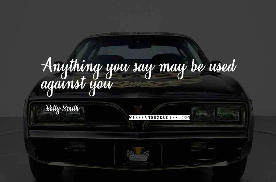 Betty Smith Quotes: Anything you say may be used against you.