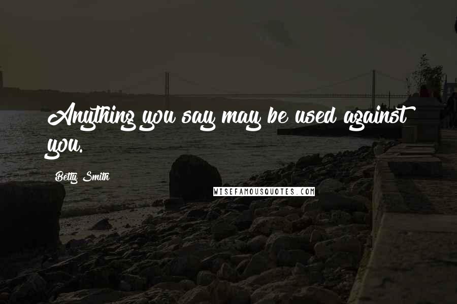 Betty Smith Quotes: Anything you say may be used against you.