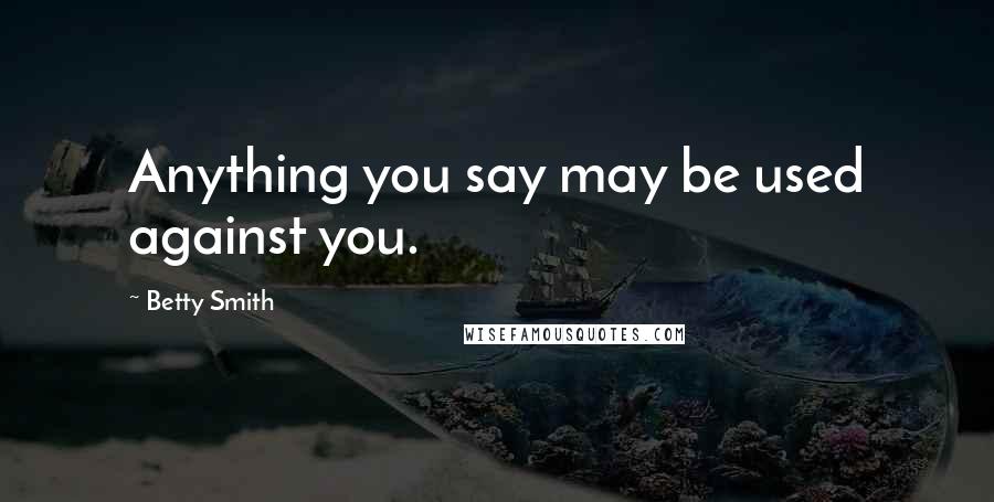 Betty Smith Quotes: Anything you say may be used against you.