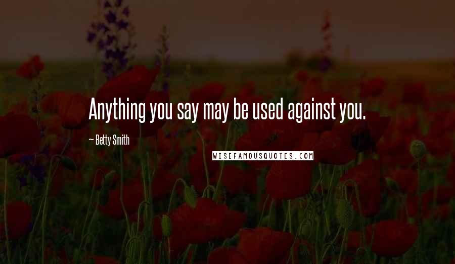 Betty Smith Quotes: Anything you say may be used against you.