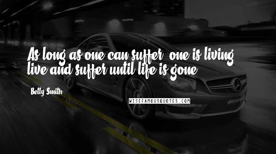 Betty Smith Quotes: As long as one can suffer, one is living ... live and suffer until life is gone.