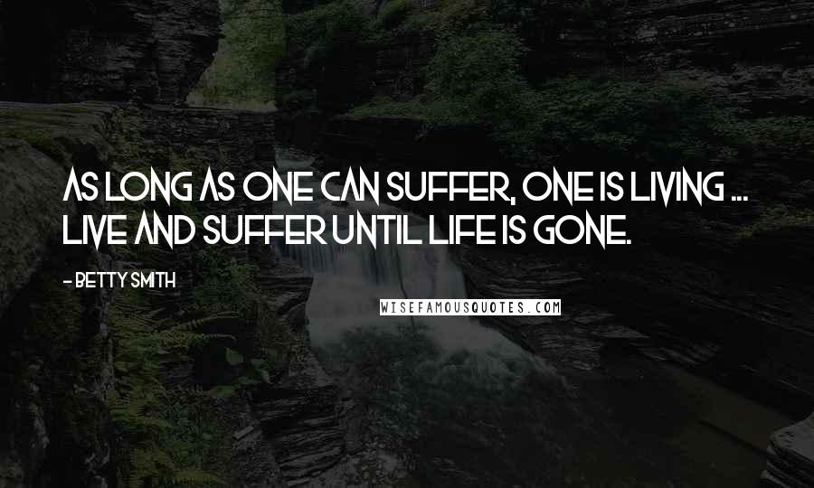 Betty Smith Quotes: As long as one can suffer, one is living ... live and suffer until life is gone.