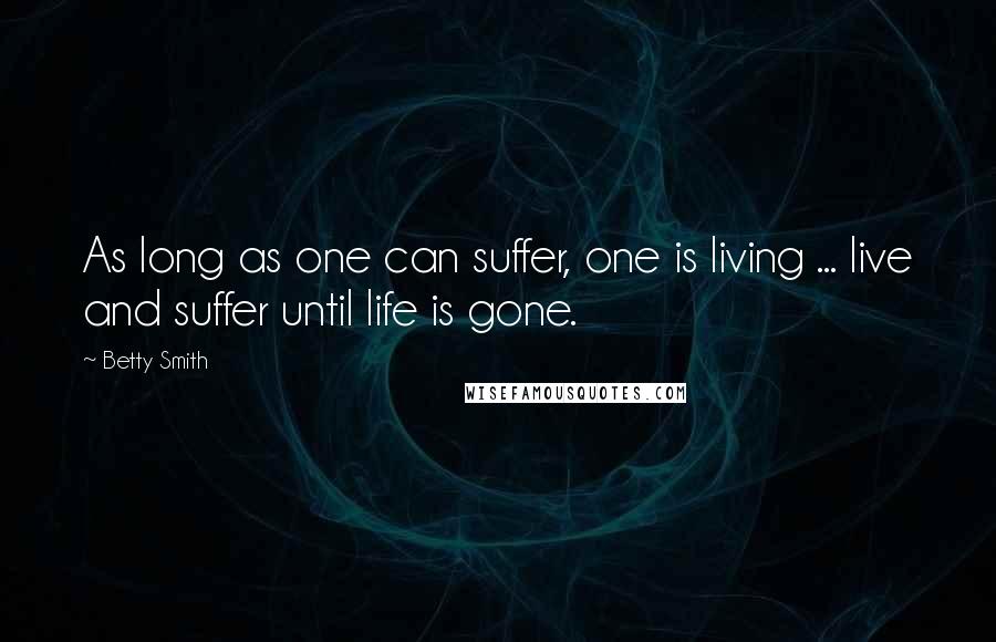 Betty Smith Quotes: As long as one can suffer, one is living ... live and suffer until life is gone.