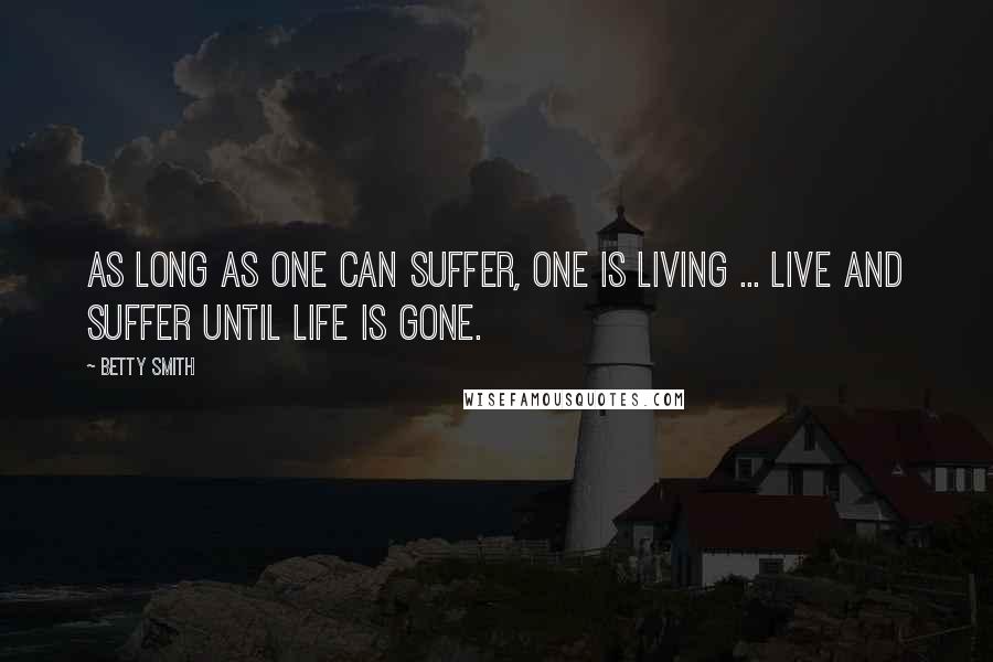 Betty Smith Quotes: As long as one can suffer, one is living ... live and suffer until life is gone.
