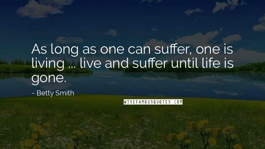 Betty Smith Quotes: As long as one can suffer, one is living ... live and suffer until life is gone.