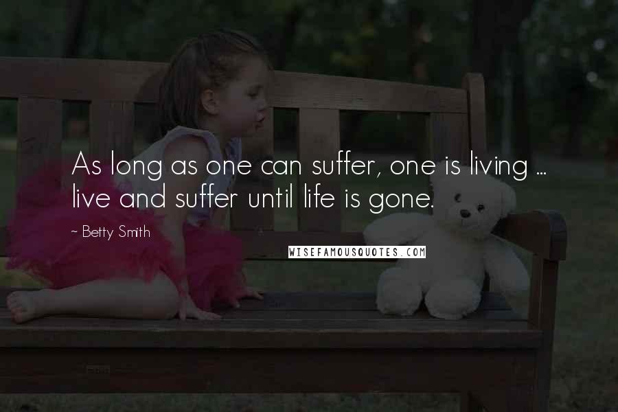 Betty Smith Quotes: As long as one can suffer, one is living ... live and suffer until life is gone.