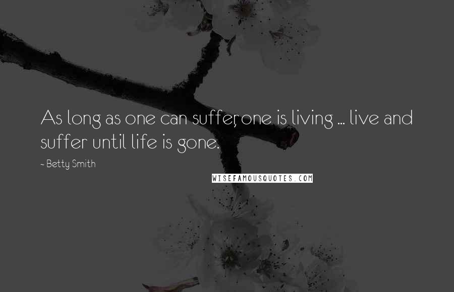 Betty Smith Quotes: As long as one can suffer, one is living ... live and suffer until life is gone.