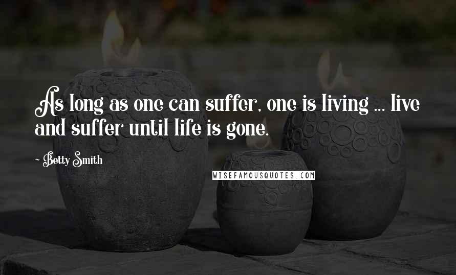 Betty Smith Quotes: As long as one can suffer, one is living ... live and suffer until life is gone.