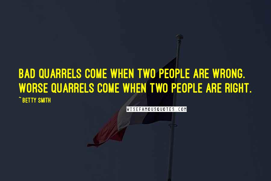 Betty Smith Quotes: Bad quarrels come when two people are wrong. Worse quarrels come when two people are right.