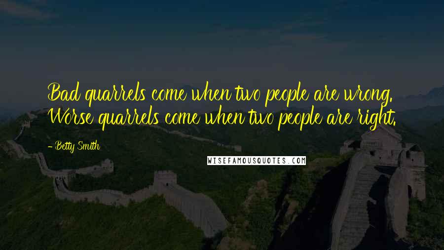 Betty Smith Quotes: Bad quarrels come when two people are wrong. Worse quarrels come when two people are right.