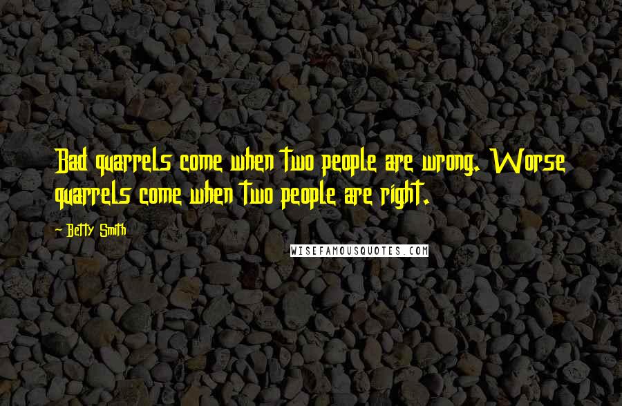 Betty Smith Quotes: Bad quarrels come when two people are wrong. Worse quarrels come when two people are right.
