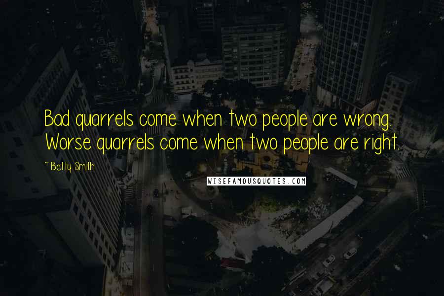 Betty Smith Quotes: Bad quarrels come when two people are wrong. Worse quarrels come when two people are right.