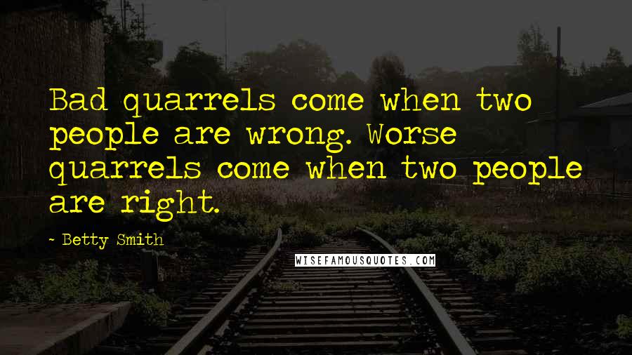 Betty Smith Quotes: Bad quarrels come when two people are wrong. Worse quarrels come when two people are right.