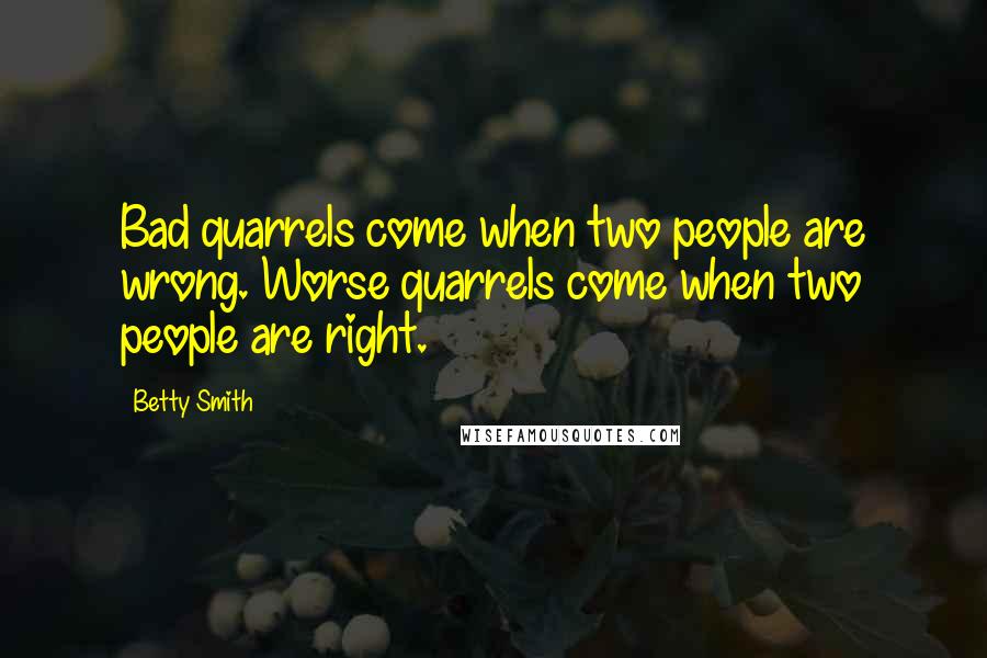 Betty Smith Quotes: Bad quarrels come when two people are wrong. Worse quarrels come when two people are right.