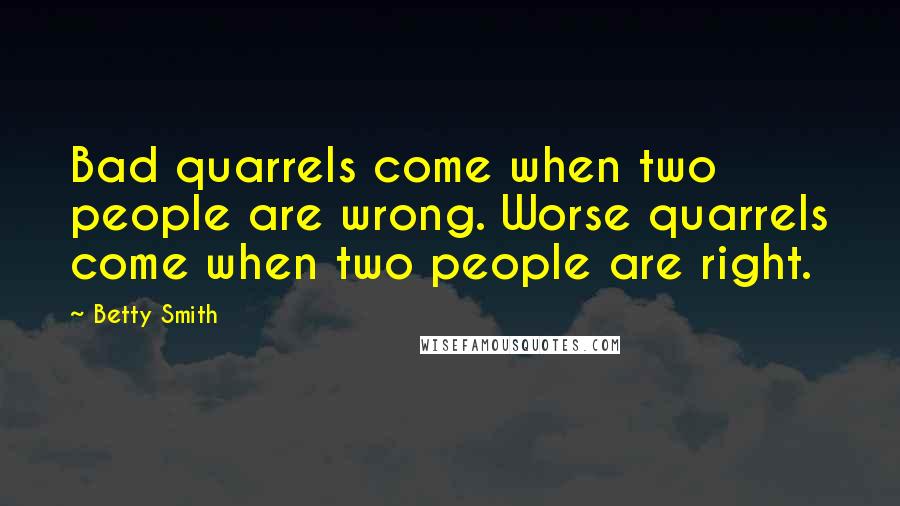 Betty Smith Quotes: Bad quarrels come when two people are wrong. Worse quarrels come when two people are right.