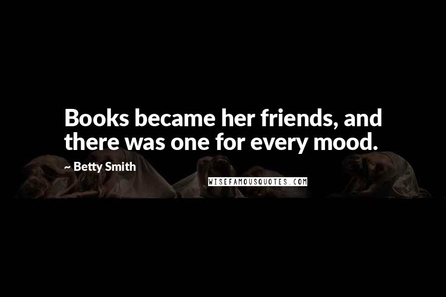 Betty Smith Quotes: Books became her friends, and there was one for every mood.