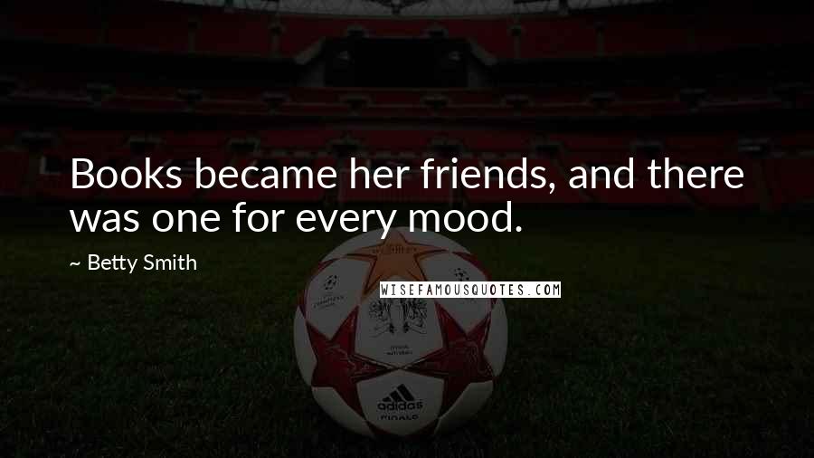 Betty Smith Quotes: Books became her friends, and there was one for every mood.