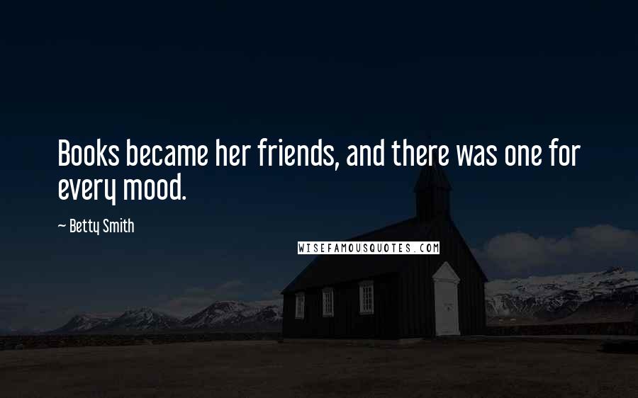 Betty Smith Quotes: Books became her friends, and there was one for every mood.