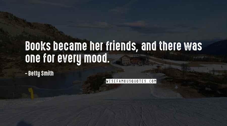 Betty Smith Quotes: Books became her friends, and there was one for every mood.