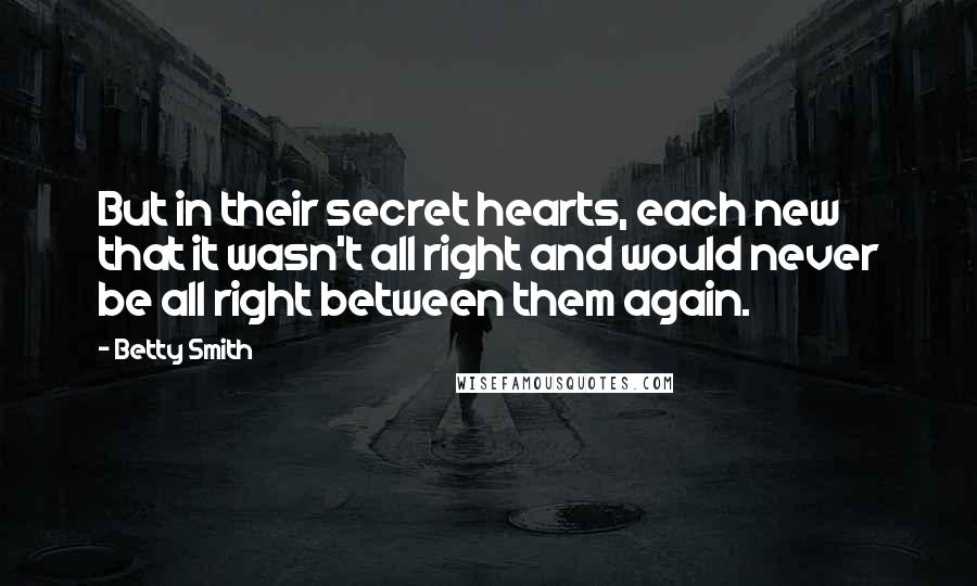 Betty Smith Quotes: But in their secret hearts, each new that it wasn't all right and would never be all right between them again.