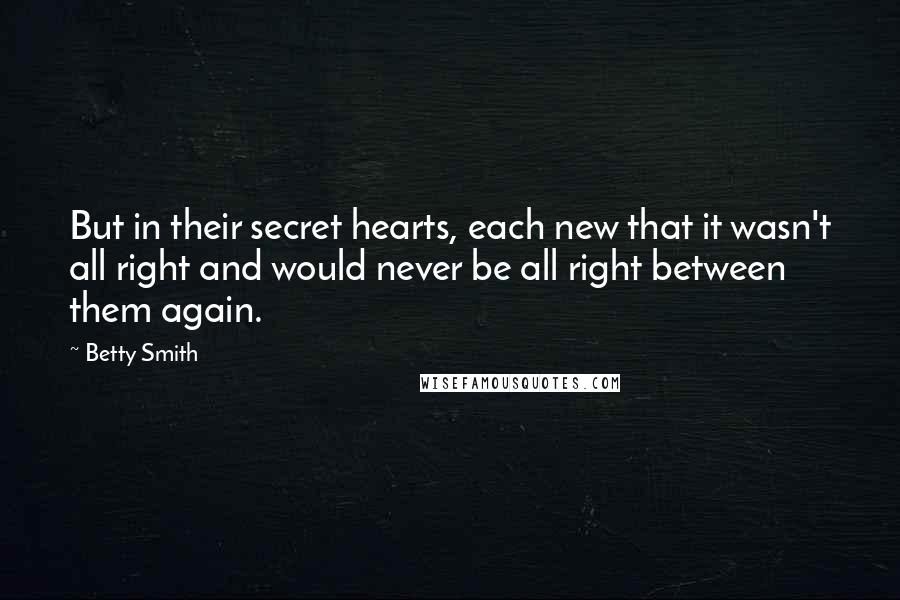 Betty Smith Quotes: But in their secret hearts, each new that it wasn't all right and would never be all right between them again.
