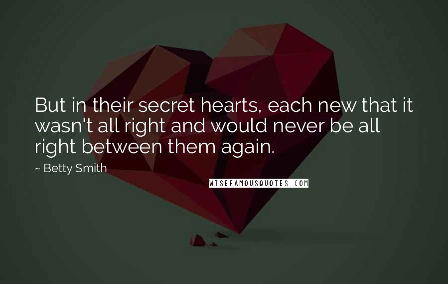 Betty Smith Quotes: But in their secret hearts, each new that it wasn't all right and would never be all right between them again.